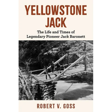 Yellowstone Jack: The Life and Times of Legendary Pioneer Jack Baronett