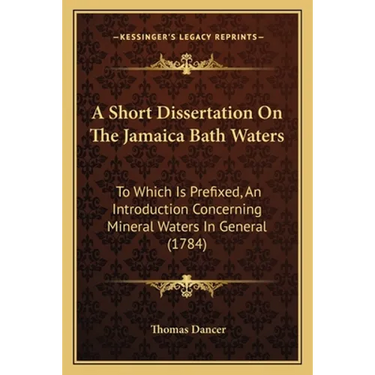 A Short Dissertation On The Jamaica Bath Waters: To Which Is Prefixed, An Introduction Concerning Mineral Waters In General (1784)