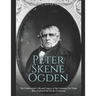 Peter Skene Ogden: The Controversial Life and Legacy of the Canadian Fur Trader Who Explored the Pacific Northwest