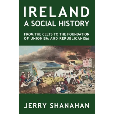 Ireland: A SOCIAL HISTORY: From The Celts To The Foundations Of Unionism And Republicanism