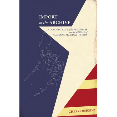 Import of the Archive: U.S. Colonial Rule of the Philippines and the Making of American Archival History