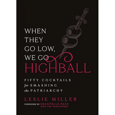 When They Go Low, We Go Highball: Fifty Cocktails for Smashing the Patriarchy