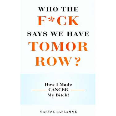 Who the F*ck Says We Have Tomorrow?: How I made cancer my bitch!