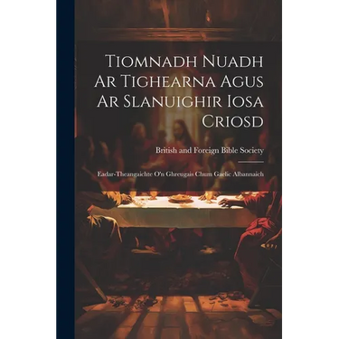 Tiomnadh Nuadh Ar Tighearna Agus Ar Slanuighir Iosa Criosd: Eadar-theangaichte o'n Ghreugais Chum Gaelic Albannaich