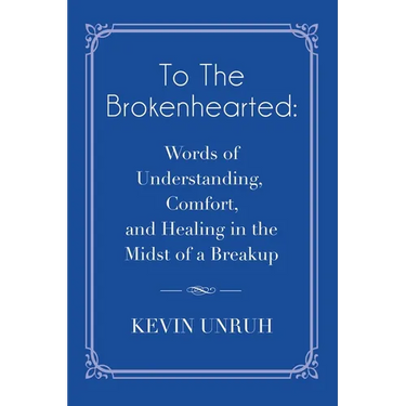 To The Brokenhearted: Words of Understanding, Comfort, and Healing in the Midst of a Breakup