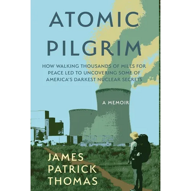 Atomic Pilgrim: How Walking Thousands of Miles for Peace Led to Uncovering Some of America's Darkest Nuclear Secrets