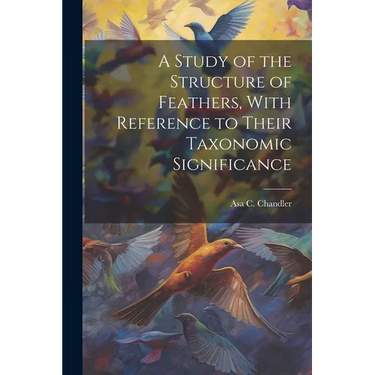 A Study of the Structure of Feathers, With Reference to Their Taxonomic Significance