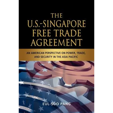 The U.S.-Singapore Free Trade Agreement: An American Perspective on Power, Trade and Security in the Asia Pacific