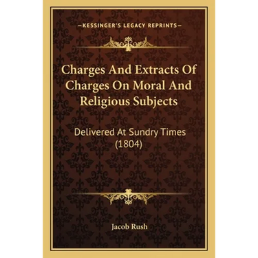 Charges And Extracts Of Charges On Moral And Religious Subjects: Delivered At Sundry Times (1804)