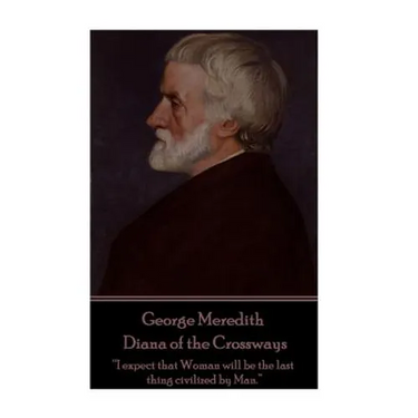 George Meredith - Diana of the Crossways: "I expect that Woman will be the last thing civilized by Man."