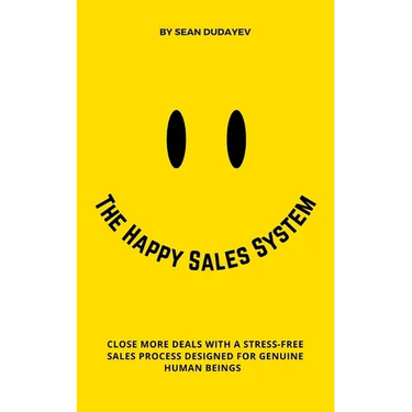 The Happy Sales System: Close More Deals With a Stress-Free Sales Process Designed for Genuine Human Beings
