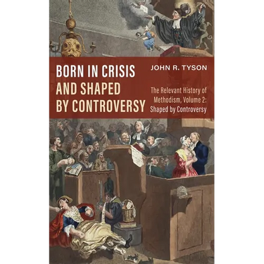 Born in Crisis and Shaped by Controversy, Volume 2: The Relevant History of Methodism: Shaped by Controversy