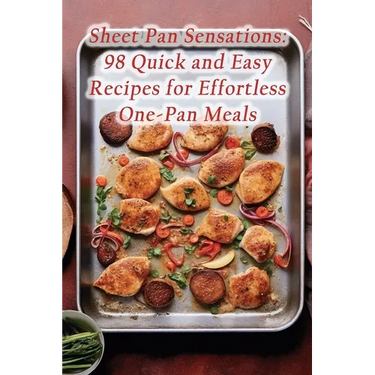 Sheet Pan Sensations: 98 Quick and Easy Recipes for Effortless One-Pan Meals