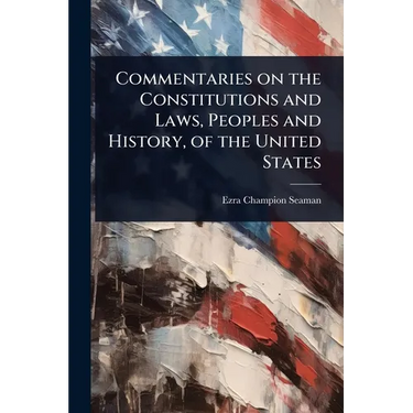Commentaries on the Constitutions and Laws, Peoples and History, of the United States
