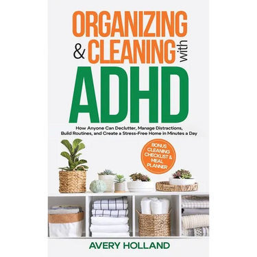 Organizing & Cleaning with ADHD: How Anyone Can Declutter, Manage Distractions, Build Routines, and Create a Stress-Free Home in Minutes a Day