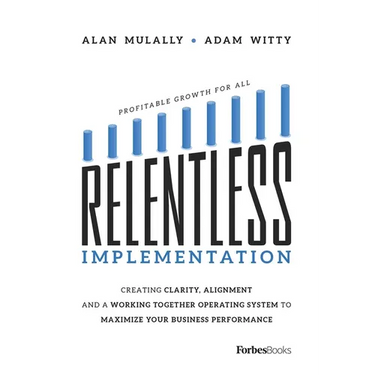 Relentless Implementation: Creating Clarity, Alignment and a Working Together Operating System to Maximize Your Business Performance