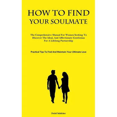 How To Find Your Soulmate: The Comprehensive Manual For Women Seeking To Discover The Ideal, And Affectionate Gentleman For A Lifelong Partnership (Pr