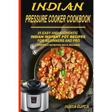 Indian Pressure Cooker Cookbook: 25 Easy and Authentic Indian Instant Pot Recipes for Beginners and Pro
