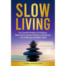 Slow Living: Four Essential Principles to Find Balance, Reduce Stress, Embrace Simplicity and Rediscover a Life of Meaning in the Modern World