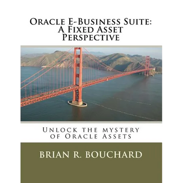 Oracle E-Business Suite: A Fixed Assets Perspective: Unlock the mystery of Oracle Assets
