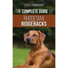 The Complete Guide to Rhodesian Ridgebacks: Breed Behavioral Characteristics, History, Training, Nutrition, and Health Care for Your new Ridgeback Dog