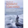 The Art of Somatic Coaching: Embodying Skillful Action, Wisdom, and Compassion