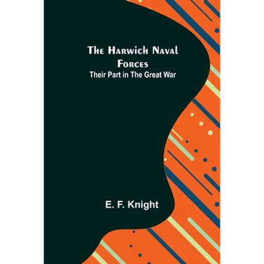 The Harwich Naval Forces: Their Part in the Great War