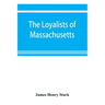 The loyalists of Massachusetts and the other side of the American revolution