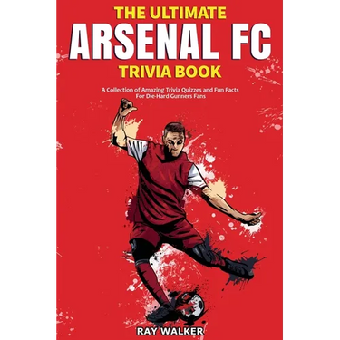 The Ultimate Arsenal FC Trivia Book: A Collection of Amazing Trivia Quizzes and Fun Facts for Die-Hard Gunners Fans!