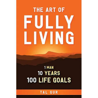 The Art of Fully Living: 1 Man. 10 Years. 100 Life Goals Around the World.