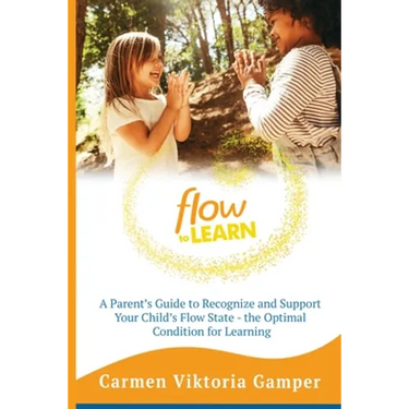 Flow To Learn: A 52-Week Parent's Guide to Recognize & Support Your Child's Flow State - the Optimal Condition for Learning