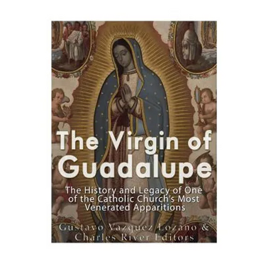 The Virgin of Guadalupe: The History and Legacy of One of the Catholic Church's Most Venerated Images