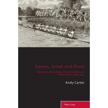 Games, Greek and Pluck: Classicism, Masculinity, Elite Education and British Sport, 1850-1914