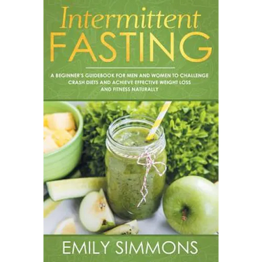 Intermittent Fasting: A Beginner's Guidebook for Men and Women to Challenge Crash Diets and Achieve Effective Weight Loss and Fitness Naturally