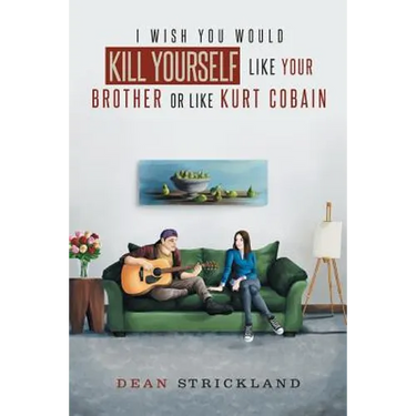 I Wish You Would Kill Yourself Like Your Brother or Like Kurt Cobain