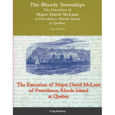 The Bloody Townships - The Execution of Major David McLane of Providence, Rhode Island at Quebec