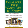 What Your Horse Wants You to Know: What Horses' Bad Behavior Means, and How to Correct It