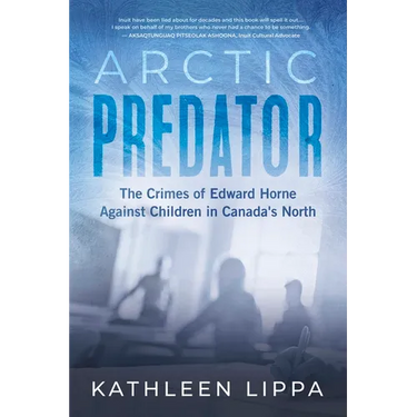 Arctic Predator: The Crimes of Edward Horne Against Children in Canada's North