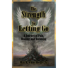 The Strength In Letting Go: A Journey of Pain, Healing, and Becoming