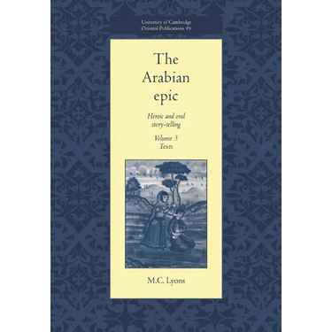 The Arabian Epic: Volume 3, Texts: Heroic and Oral Story-Telling