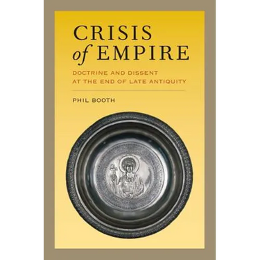 Crisis of Empire: Doctrine and Dissent at the End of Late Antiquity Volume 52