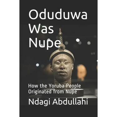 Oduduwa Was Nupe: How the Yoruba People Originated from Nupe