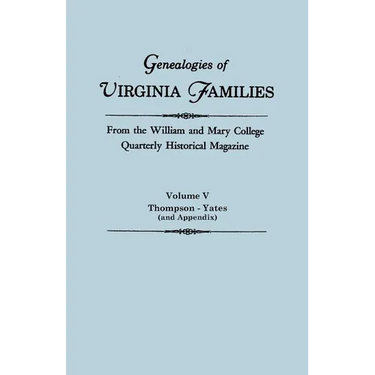 Genealogies of Virginia Families from the William and Mary College Quarterly Historical Magazine in Five Volumes Volume V: Thompson -Yates (and Append