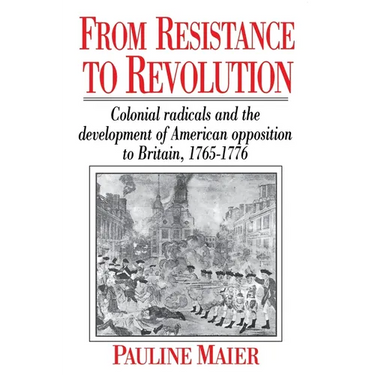 From Resistance to Revolution: Colonial Radicals and the Development of American Opposition.....