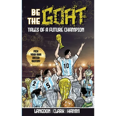 Be The G.O.A.T. - A Pick Your Own Soccer Destiny Story. Tales Of A Future Champion - Emulate Messi, Ronaldo Or Pursue Your own Path to Becoming the G.