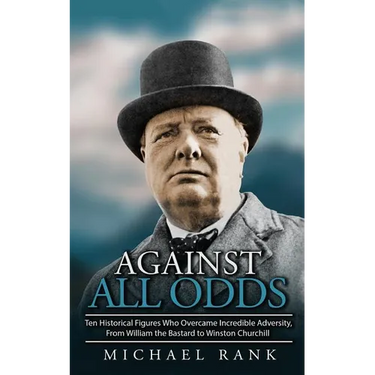 Against All Odds: Ten Historical Figures Who Overcome Incredible Adversity, From William the Bastard to Winston Churchill