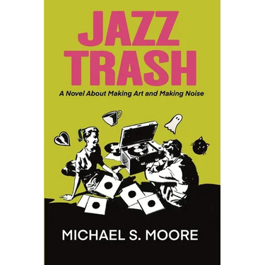 Jazz Trash: A Novel About Making Art and Making Noise