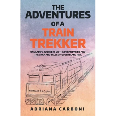 The Adventures of a Train Trekker: One Lady's Journeys on the Indian Pacific and the Ghan and Tales of Queensland Rail