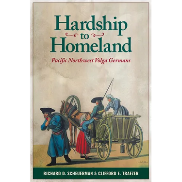 Hardship to Homeland: Pacific Northwest Volga Germans (Revised, Expanded)