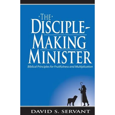 The Disciple-Making Minister: Biblical Principles for Fruitfulness and Multiplication